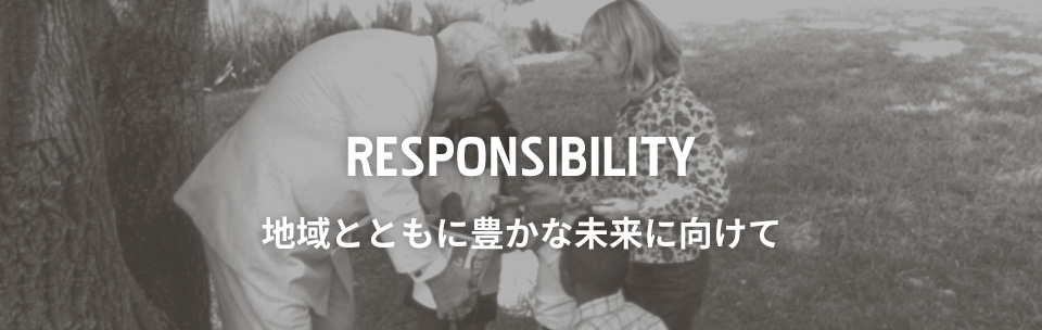 RESPONSIBILITY 地域とともに豊かな未来に向けて