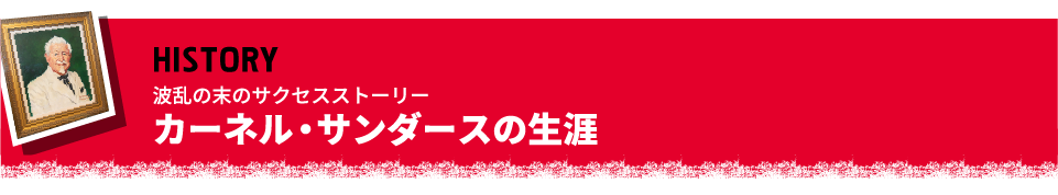 HISTORY 波乱の末のサクセスストーリー カーネル・サンダースの生涯