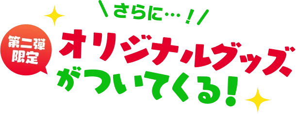 さらに・・・第二弾限定オリジナルグッズがついてくる！