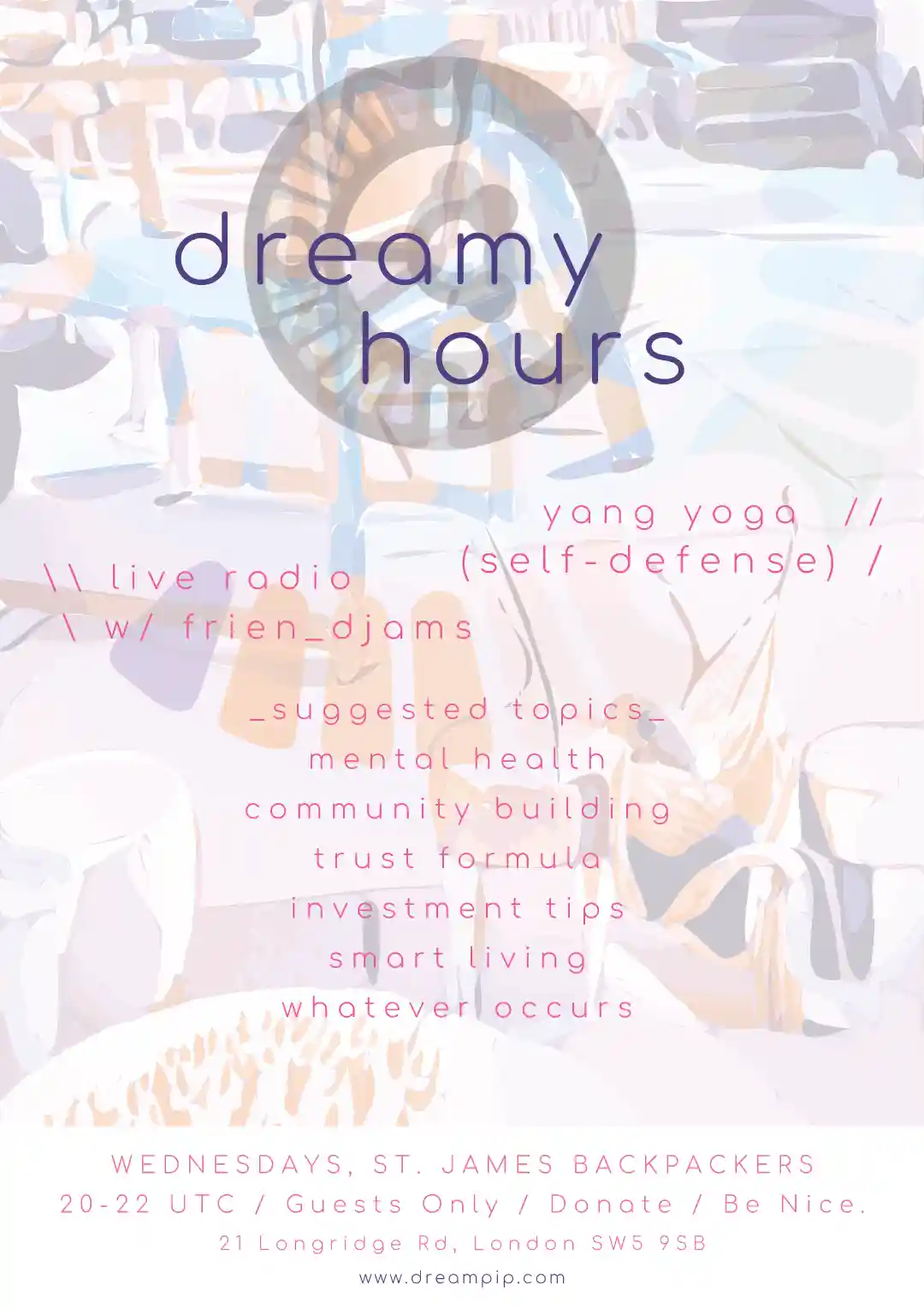 [GUESTS ONLY] DREAMY HOURS // WEDNESDAYS IN LONDON // YANG YOGA (SELF-DEFENSE) // LIVE MUSIC W/ FRIEN_DJAMS // TALKS: MENTAL HEALTH, COMMUNITY BUILDING, INVESTMENT TIPS, SMART LIVING, ETC. — DreamPip image