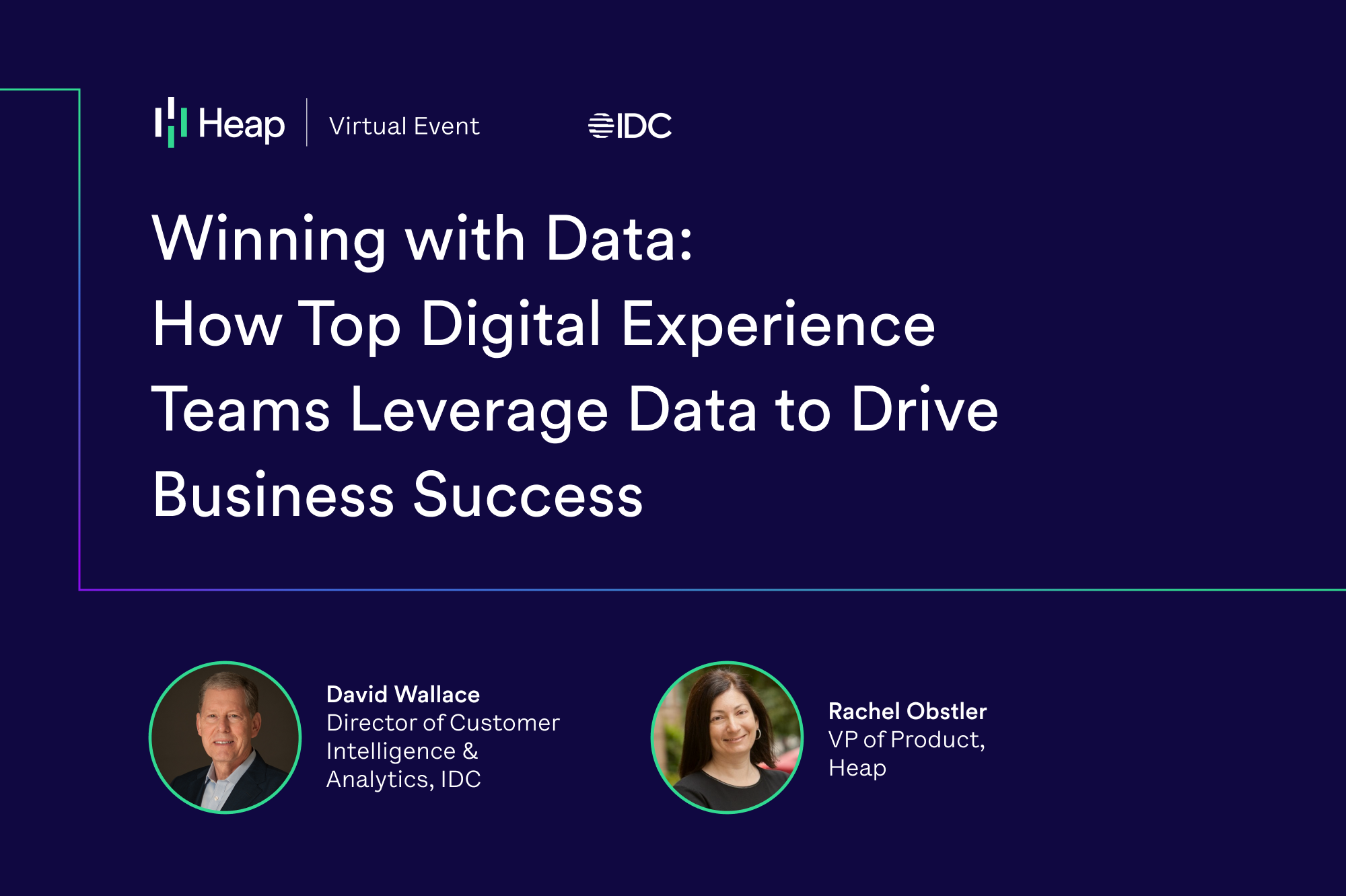 On 10/26/22 at 10:00 AM P,  join guest speaker IDC’S Director of Customer Intelligence & Analytics, David Wallace in conversation with Heap’s VP of Product, Rachel Obstler, as they walk through the significance of the paper’s findings and detail what data practices were found to best drive better business outcomes. 
