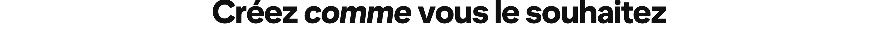 Créez comme vous le souhaitez