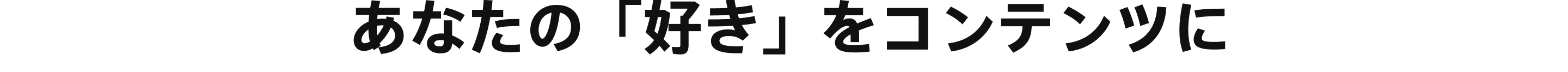 あなたの「好き」をコンテンツに