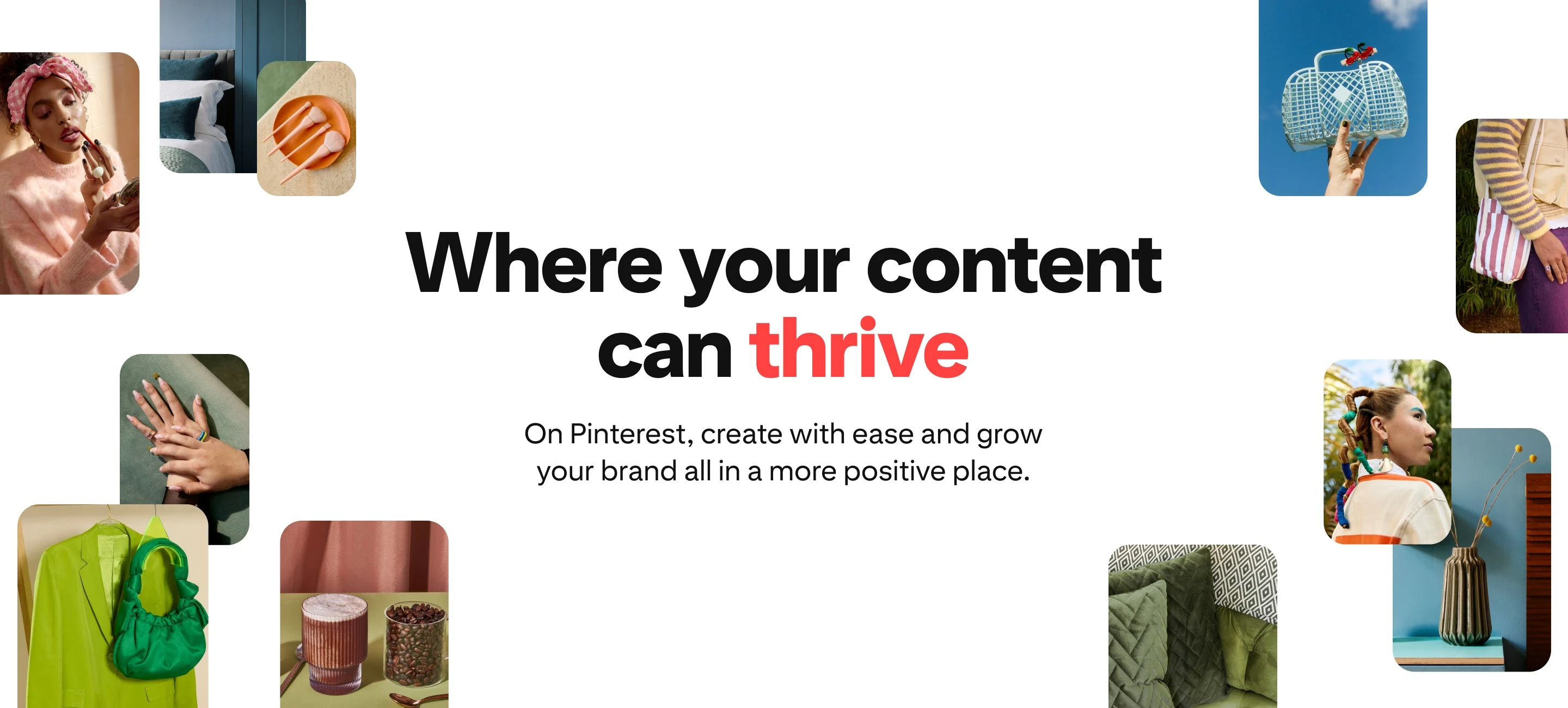 Collage images on a white background with headline text saying ‘Where your content can thrive’ and sub copy saying ‘On Pinterest, create with ease and grow your brand, all in a more positive place.’