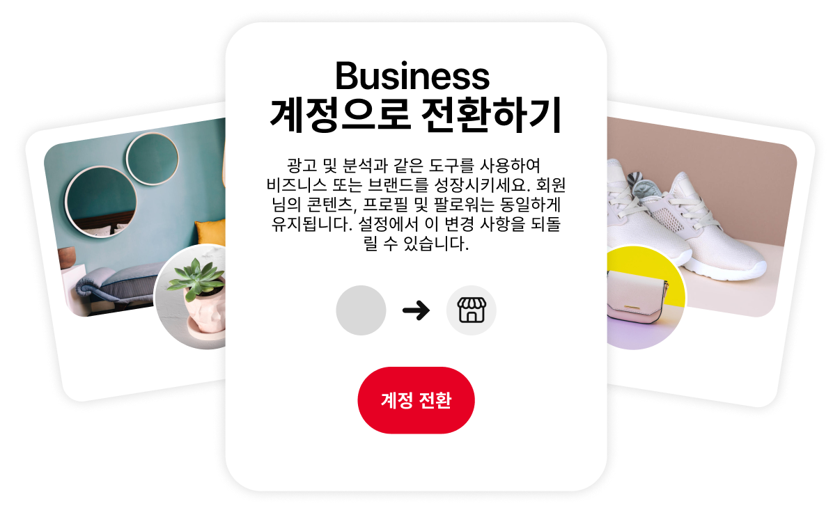 Business 계정으로 전환하도록 유도하는 콘셉트 이미지입니다. 전환 시 누릴 수 있는 이점을 간략하게 설명한 텍스트 박스가 가운데 있고, 양옆으로는 세련된 거실 공간과 흰색 스니커즈를 담은 스타일리시한 Pinterest 프로필 이미지가 배치되었습니다.