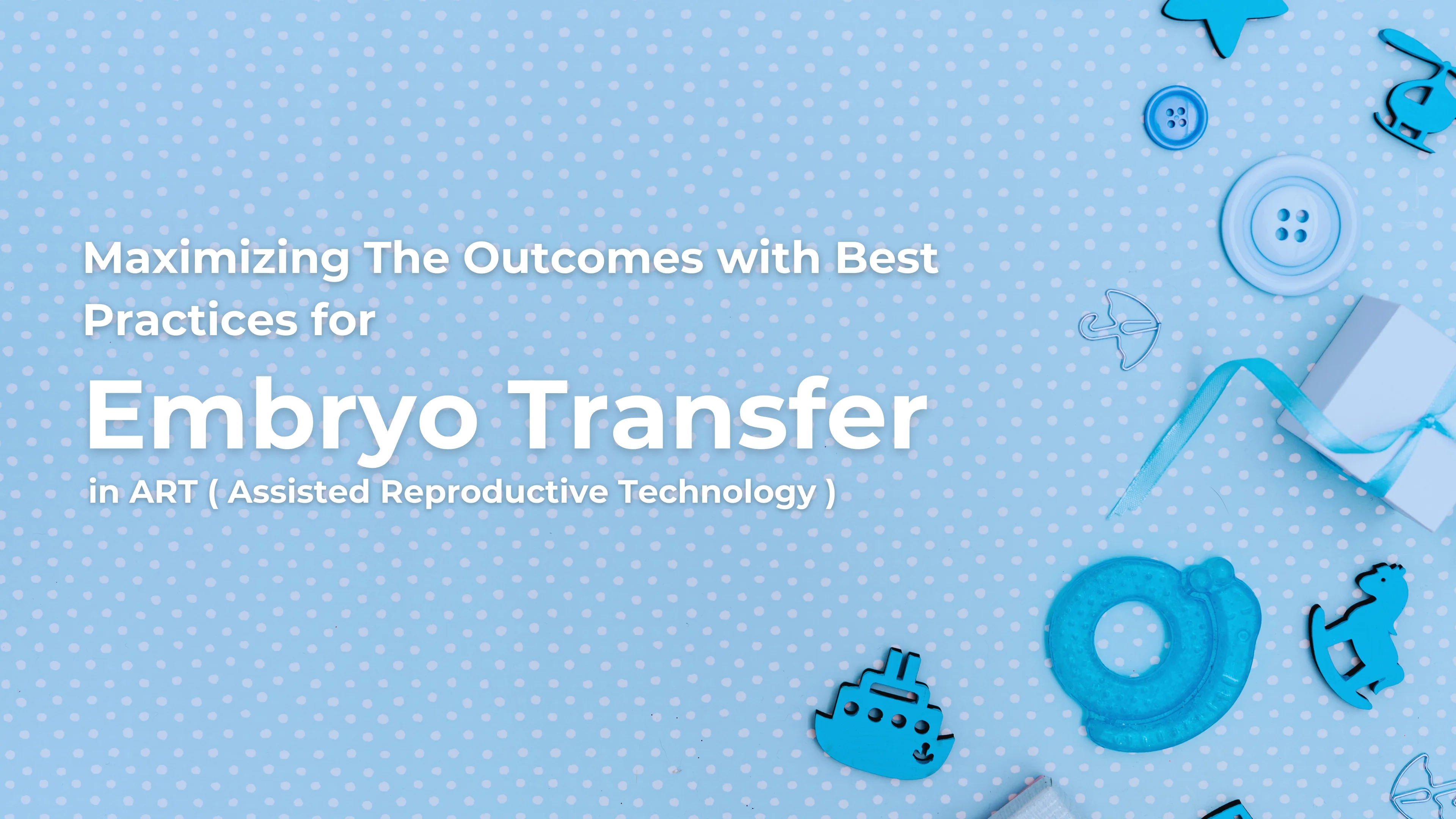 Maximizing The Outcomes with Best Practices for Embryo Transfer in ART