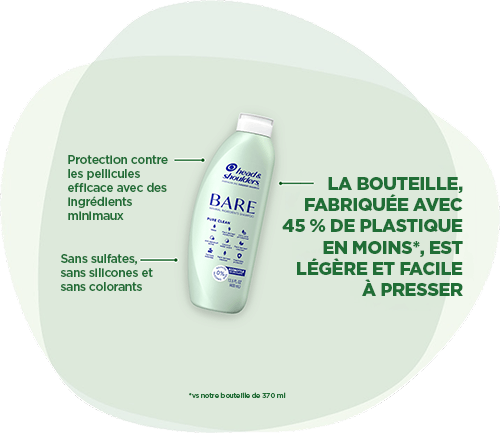 Head & Shoulders BARE : Protection contre les pellicules efficace avec des ingrédients minimaux. Sans sulfates, sans silicones et sans colorants. La bouteille, fabriquée avec 45 % de plastique en moins, est légère et facile à presser.