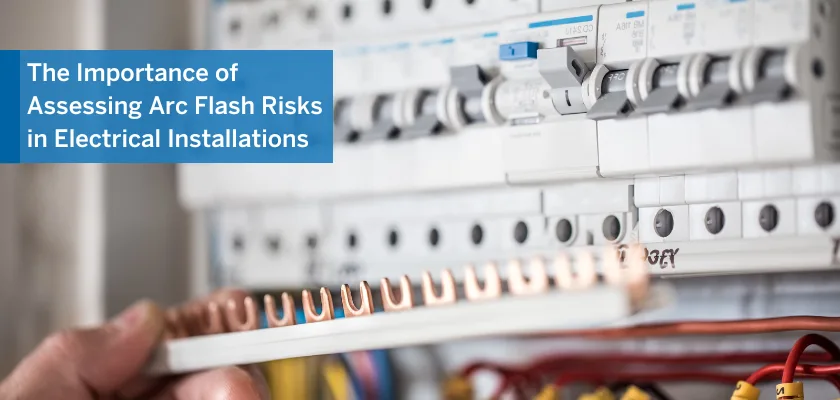 The Importance of Assessing Arc Flash Risks in Electrical Installations.