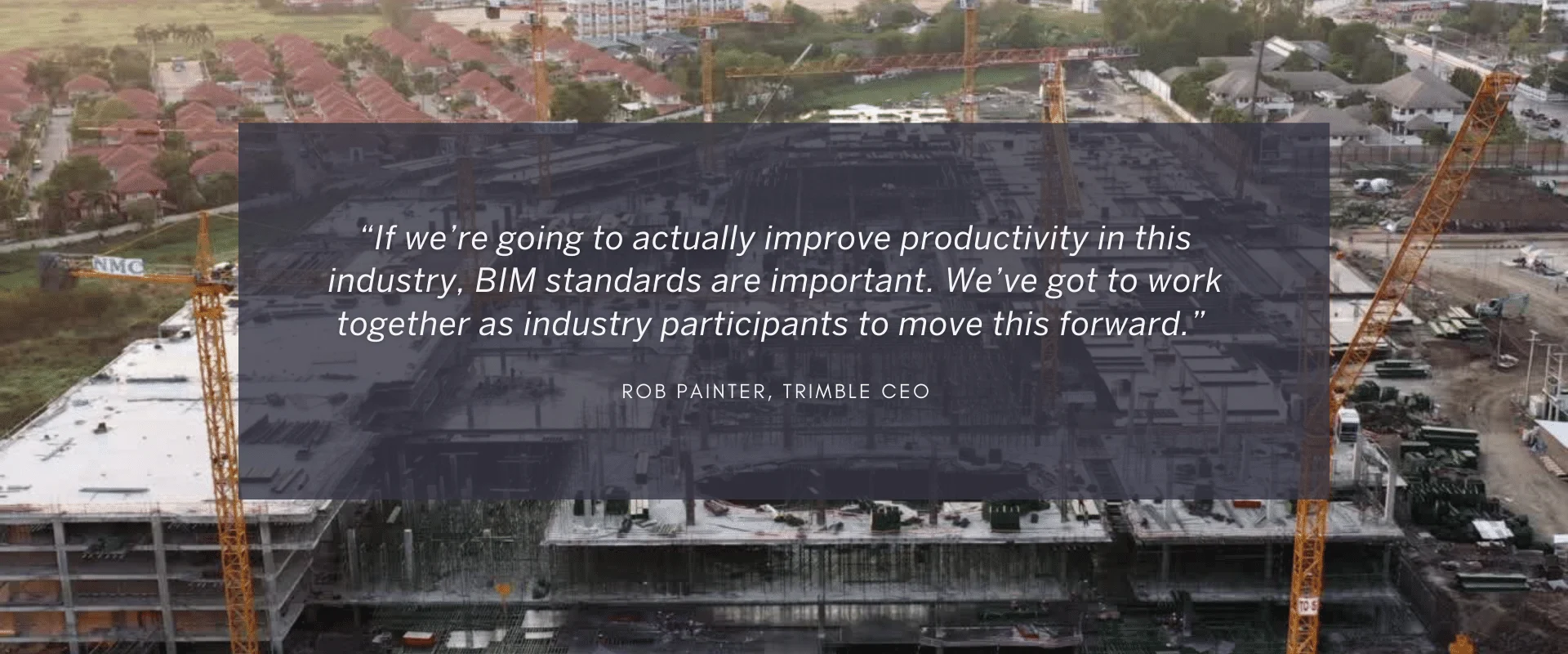 Construction site with quote "If we're going to actually improve productivity in this industry, BIM standards are important. 
