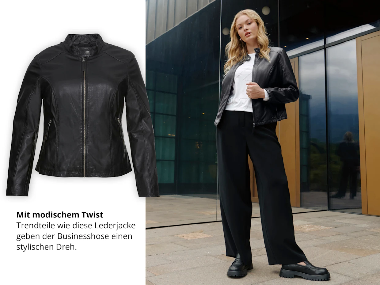 Ein Model steht vor einem Hauseingang. Sie trägt eine schwarze Lederjacke, ein weißes Shirt und eine weite, schwarze Hose, sowie schwarze Schuhe. Links ist die Lederjacke abgebildet und folgender Text: Mit modischem Twist. Trendteile wie diese Lederjacke
geben der Businesshose einen stylischen Dreh. Ein Model steht vor einem Hauseingang. Sie trägt eine schwarze Lederjacke, ein weißes Shirt und eine weite, schwarze Hose, sowie schwarze Schuhe. Links ist die Lederjacke abgebildet und folgender Text: Mit modischem Twist. Trendteile wie diese Lederjacke
geben der Businesshose einen stylischen Dreh.