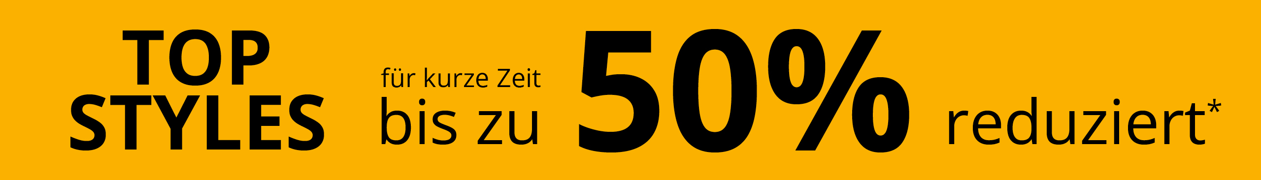 Ein sonnengelber Banner mit dem Text: TOP STYLES für kurze Zeit bis zu 50% reduziert