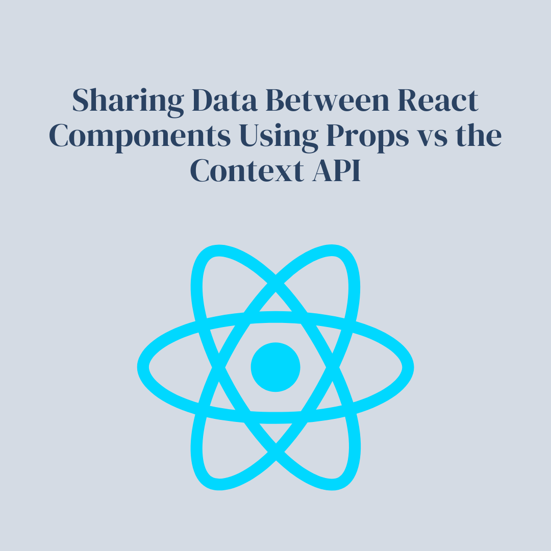 Sharing Data Between React Components Using Props vs the Context API