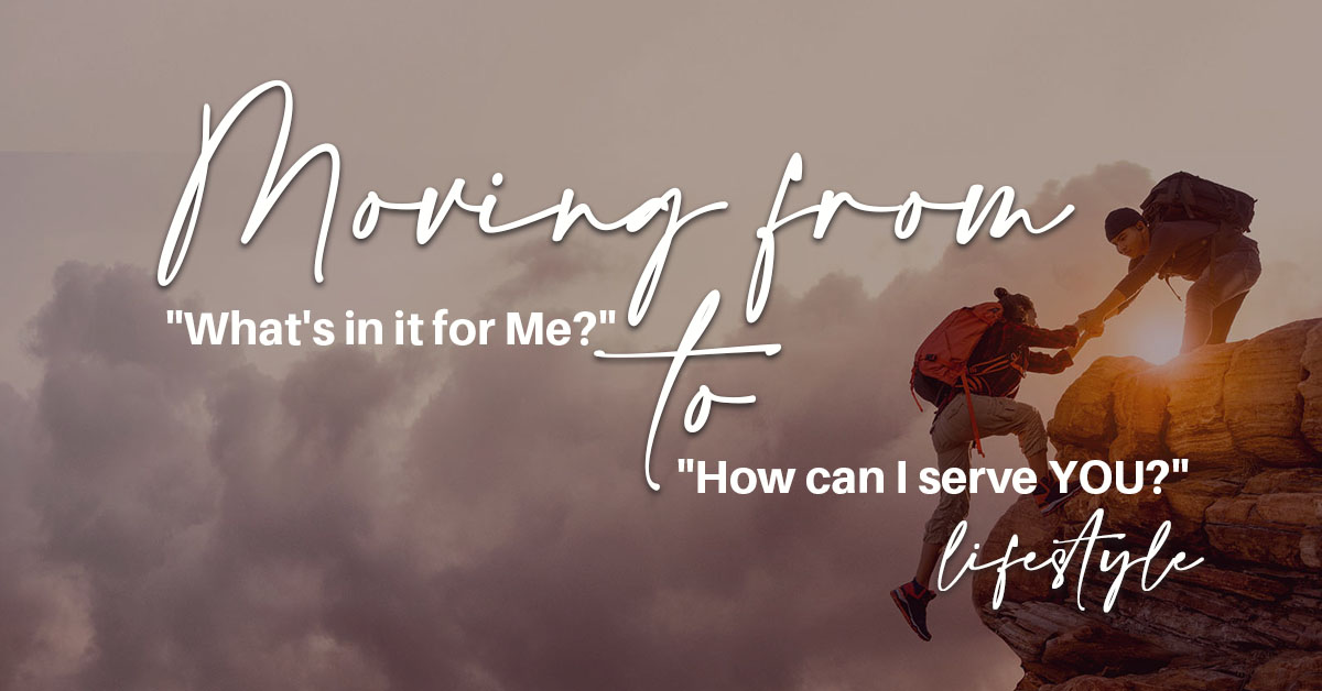 Moving from 'What’s in it for Me?' to 'How can I serve YOU?' Lifestyle