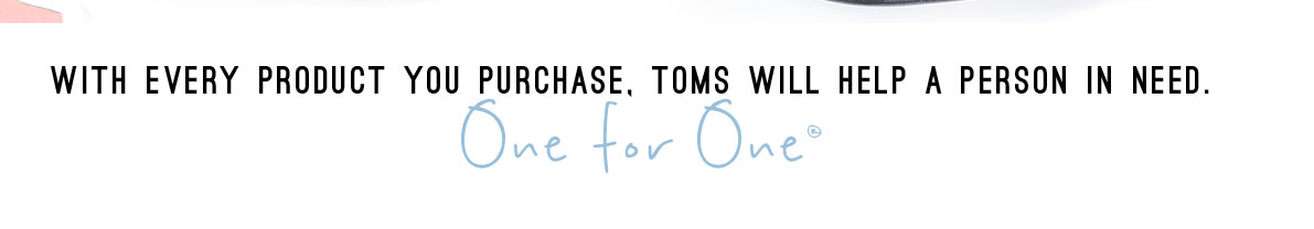 With every product you purchase, TOMS will help a person in need. One for One.