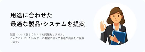 用途に合わせた最適な製品・システムを提案