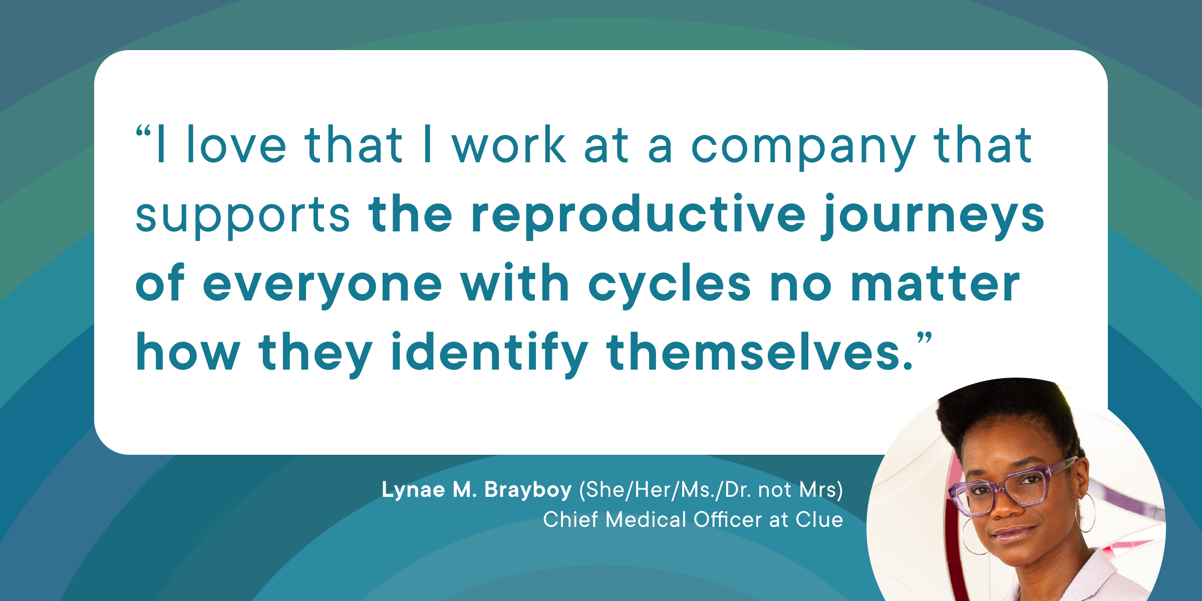 A quote from Clue employee Lynae that reads: "I love that I work at a company that supports the reproductive journey of everyone with cycles no matter how they identify themselves."
