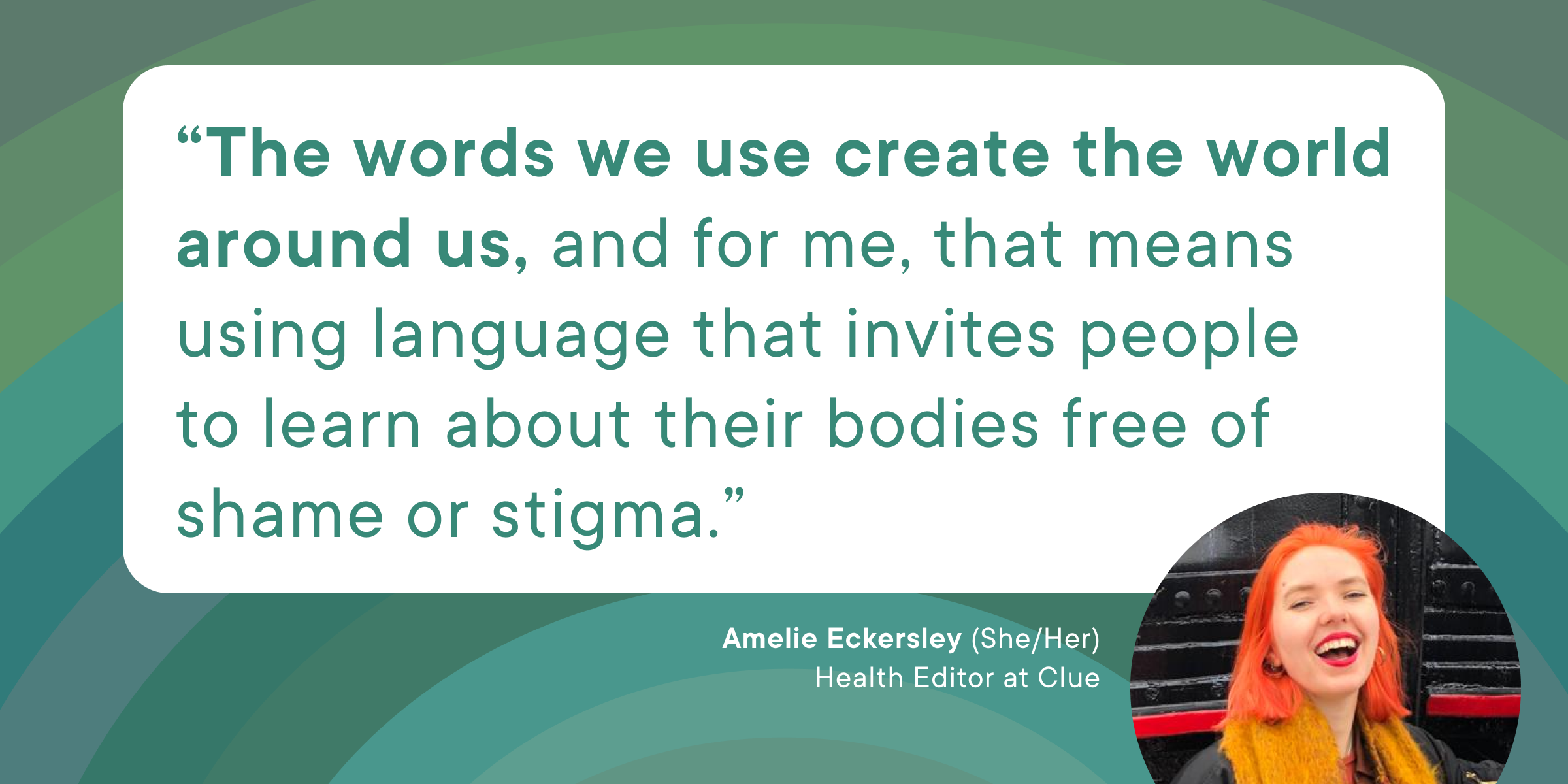 A quote from Clue employee Amelie: "The words we use create the world around us, and for me, that means using language that invites people to learn about their bodies free of shame or stigma."