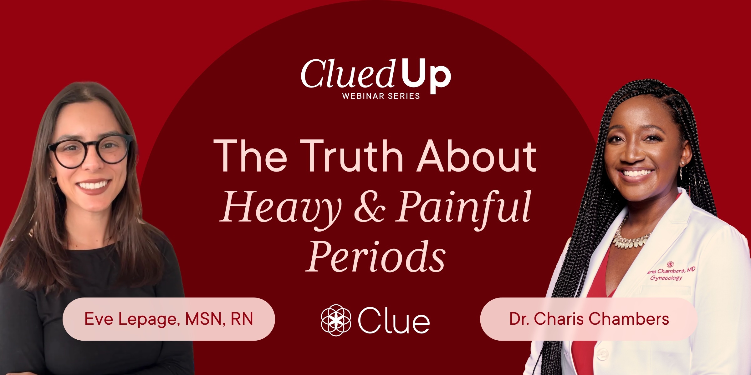 Headshot of Eve Lepage, Clue's Senior Reproductive Health Specialist, and Dr. Charis Chambers OB/GYN & Clue’s Chief Medical Officer with text overlay Clued Up webinar series and the Clue logo, with the title The Truth about Heavy & Painful Periods