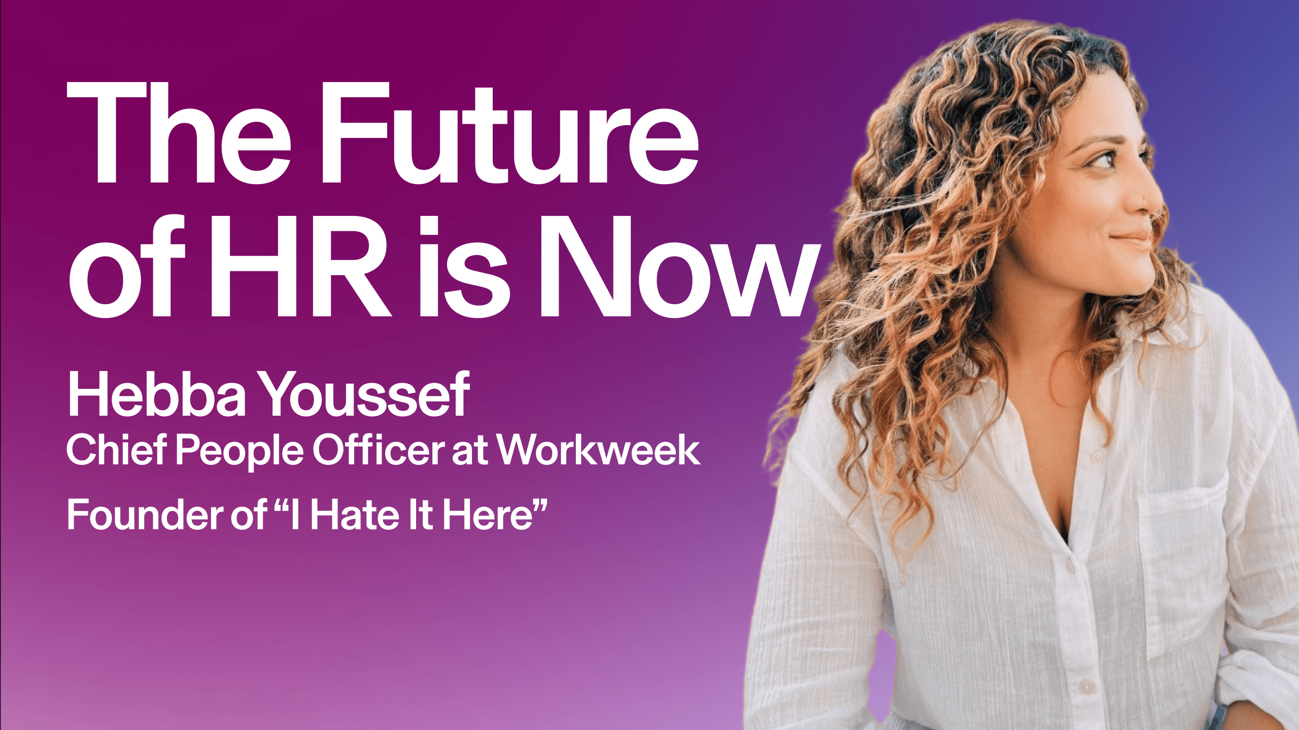 Promotional graphic with large white text reading, “The Future of HR Is Now.” Below, smaller text identifies Hebba Youssef as Chief People Officer at Workweek and founder of “I Hate It Here.” On the right, a portrait of a person with long curly hair in a white blouse faces to the right and smiles slightly.