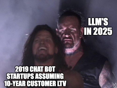 Undertaker meme with text on the Undertaker that says, "LLM's in 2025," and text on AJ Styles that says, "2019 chat bot startups assuming 10-year customer LTV."