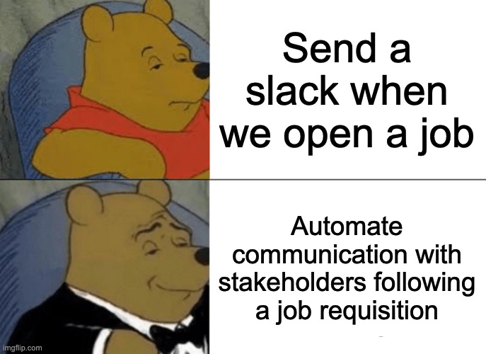 Tuxedo Winnie the Pooh meme with text on regularly dressed Pooh that says, "Send a slack when we open a job," and text over tuxedo Pooh that says, "Automate communication with stakeholders following a job requisition." 