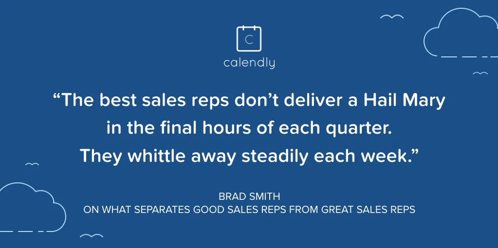 "The best sales reps don't deliver a Hail Mary in the final hours of each quarter. They whittle away steadily each week." 