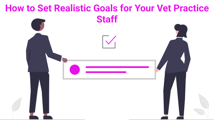 How to Set Realistic Goals for Your Vet Practice Staff