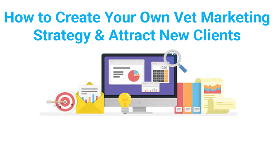 How to Create Your Own Veterinary Marketing Strategy and Attract New Clients