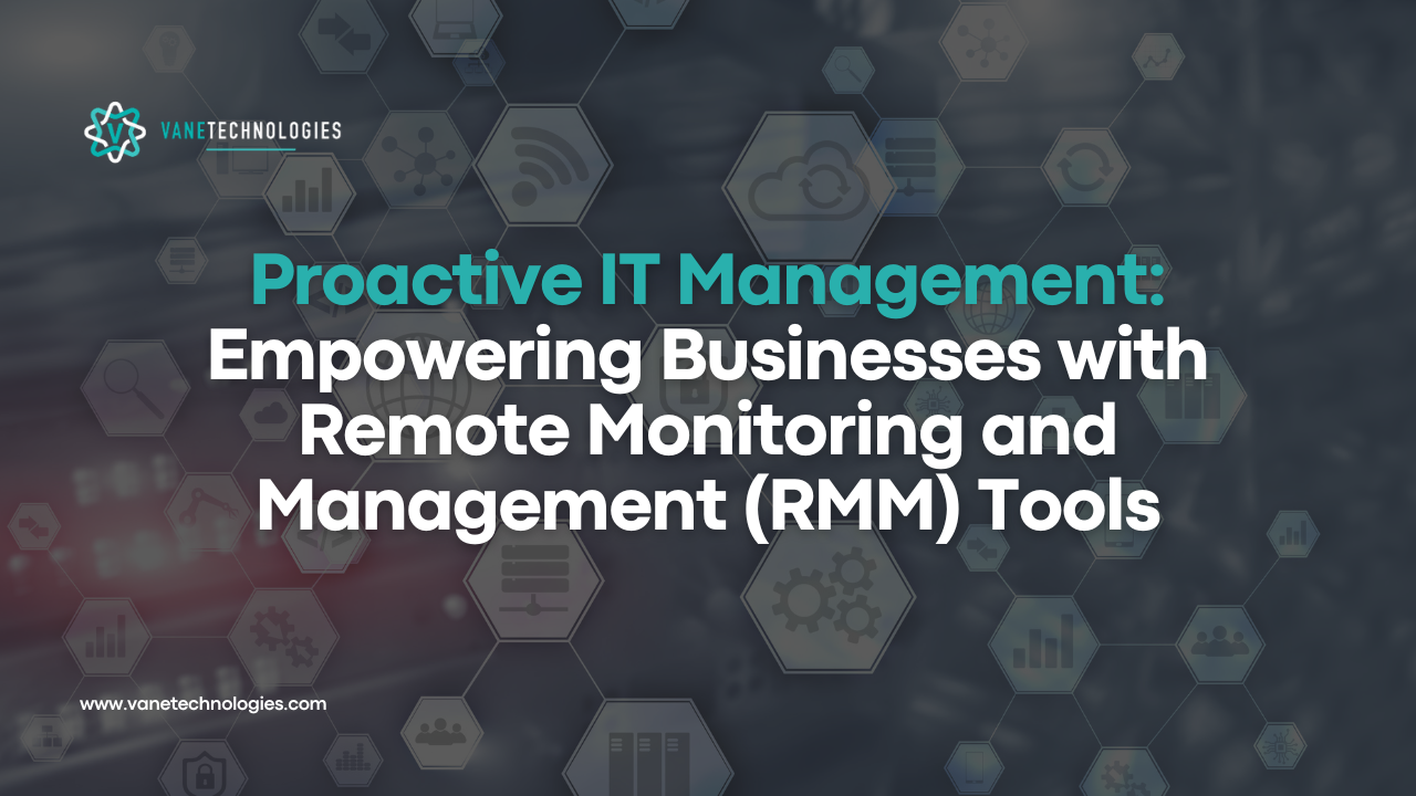 Proactive IT Management: Empowering Businesses with Remote Monitoring and Management (RMM) Tools