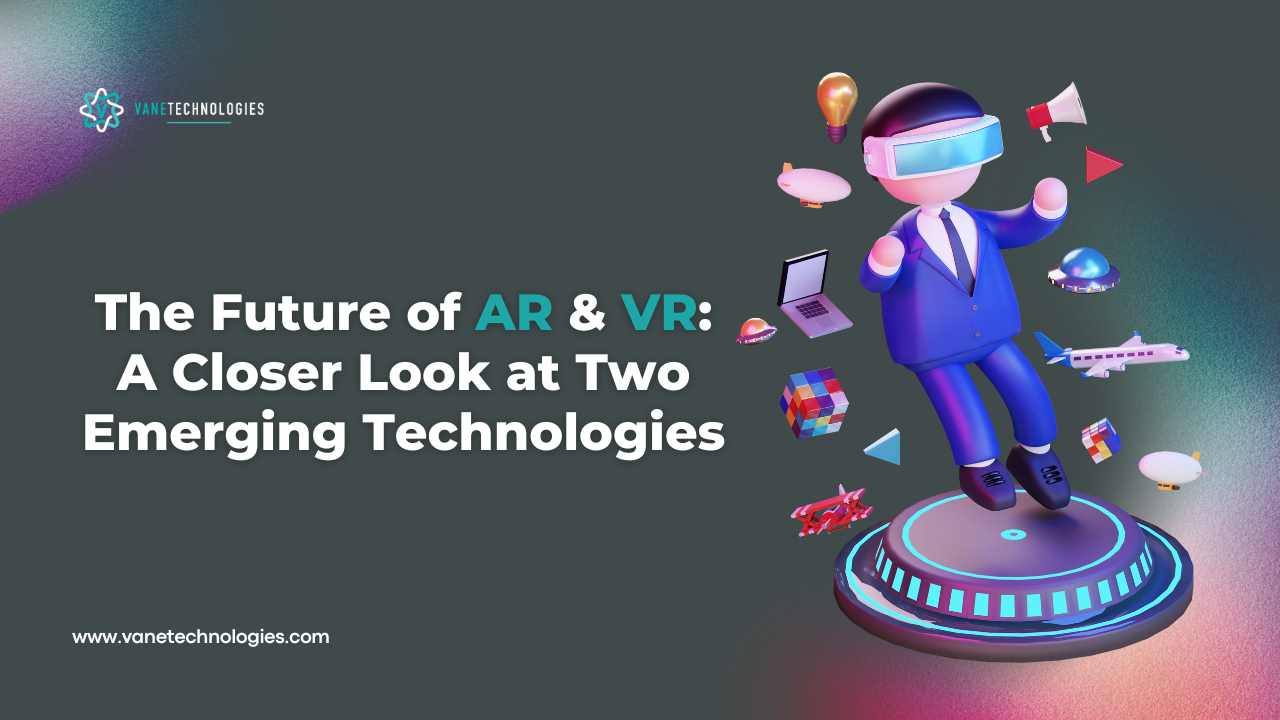 The Future of AR and VR: A Closer Look at Two Emerging Technologies