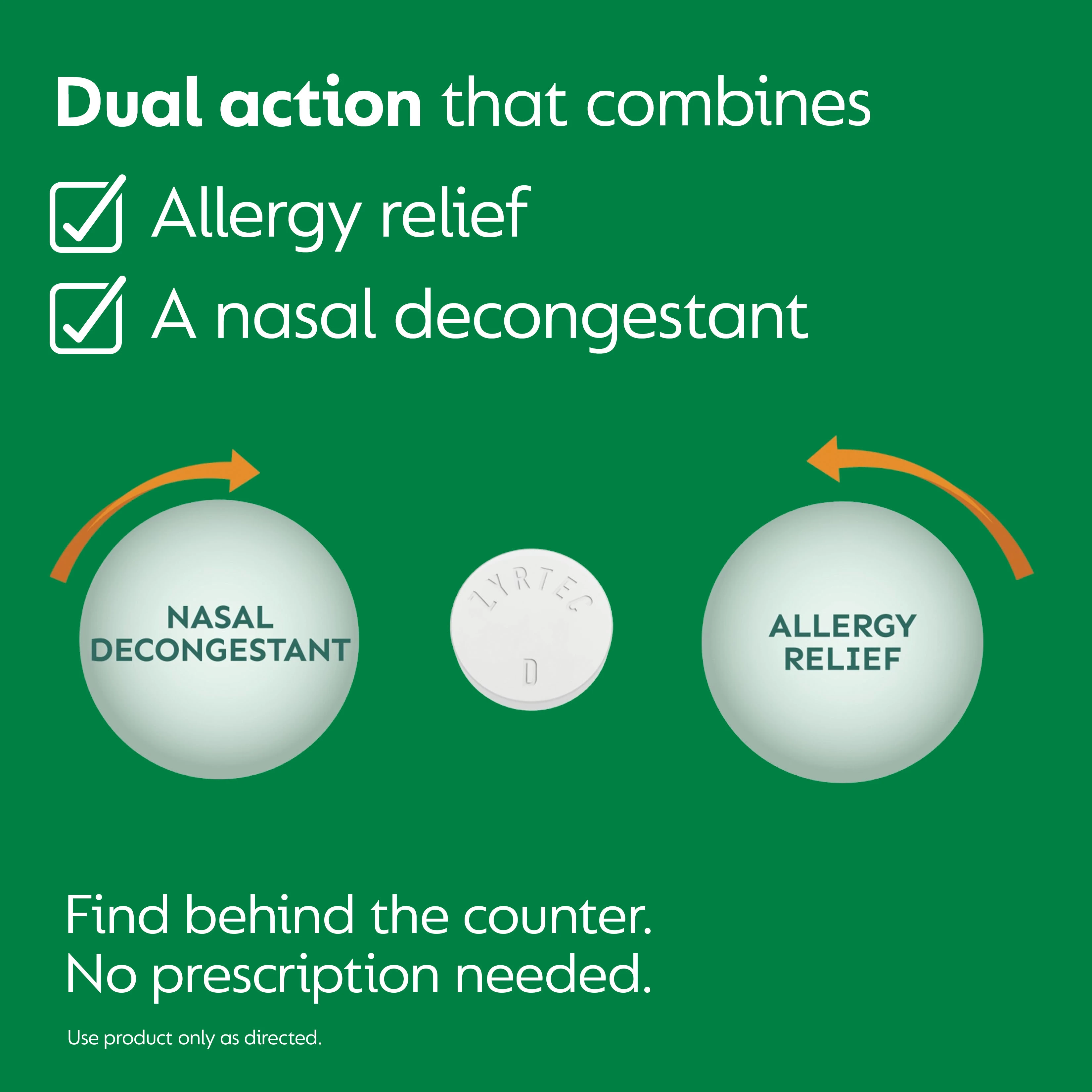 ZYRTEC®-D has dual action that combines allergy relief and a nasal decongestant.