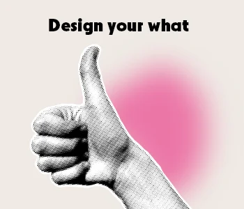 Un pouce en l'air accompagné du texte : Design your What
