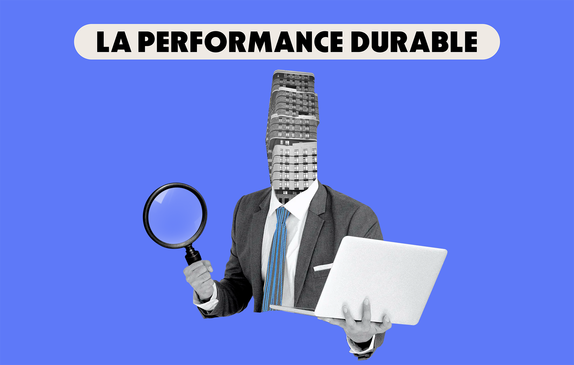 Une image surréaliste d'un homme avec un immeuble à la place de la tête, tenant une loupe dans une main et un ordinateur dans l'autre. En titre : La performance durable.