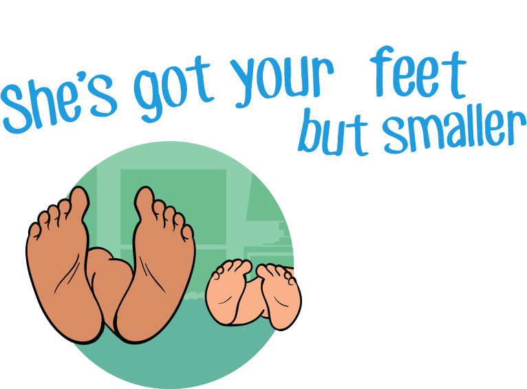 Illustration of large feet beside smaller feet with the text 'She's got your big feet but smaller'.