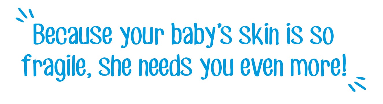 Blue text reading 'Because your baby's skin is so fragile, she needs you even more!' with decorative quotation marks.