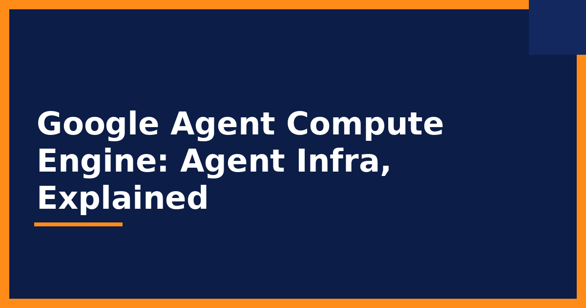 Google Agent Compute Engine: What Google's Agent Push Means for Builders