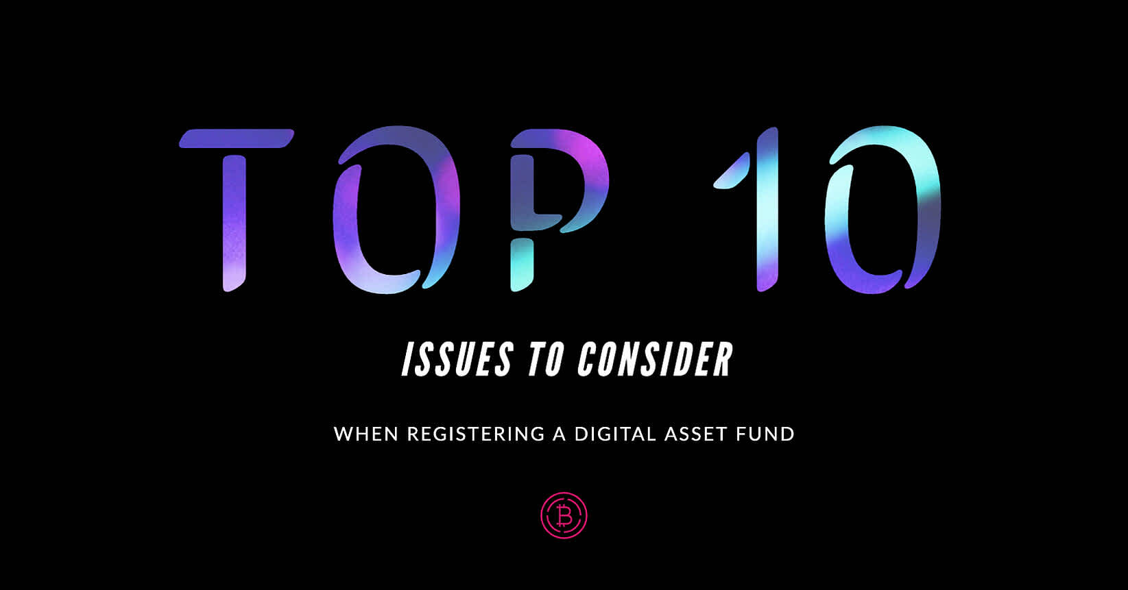 Top 10 Issues to Consider When Registering a Digital Asset Fund