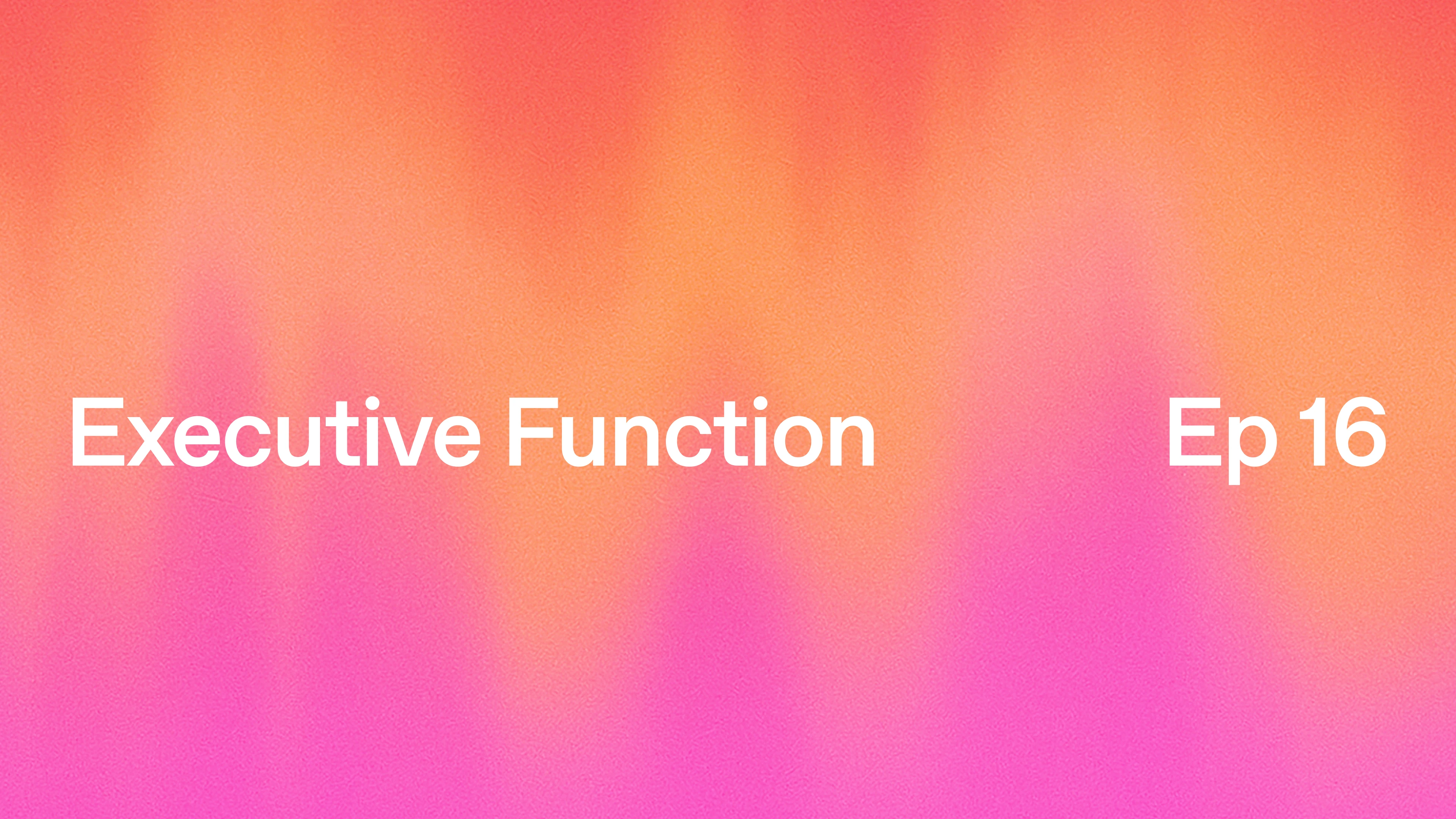 Gradient background in orange, pink, and purple tones with the text “Executive Function” on the left and “Ep 16” on the right。