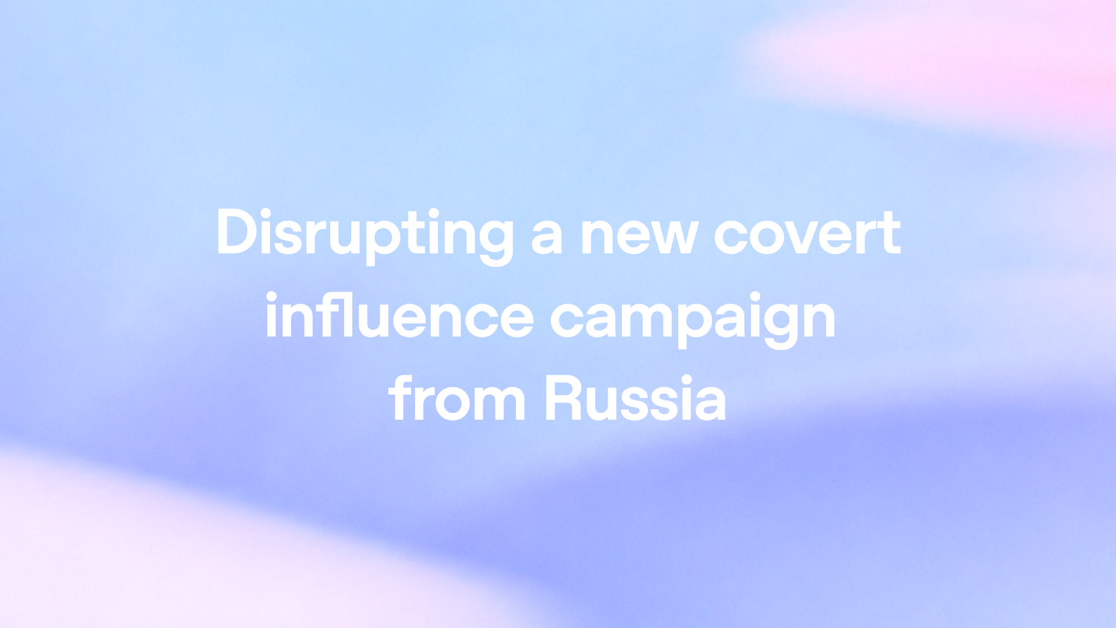 Disrupting a new covert influence campaign from Russia