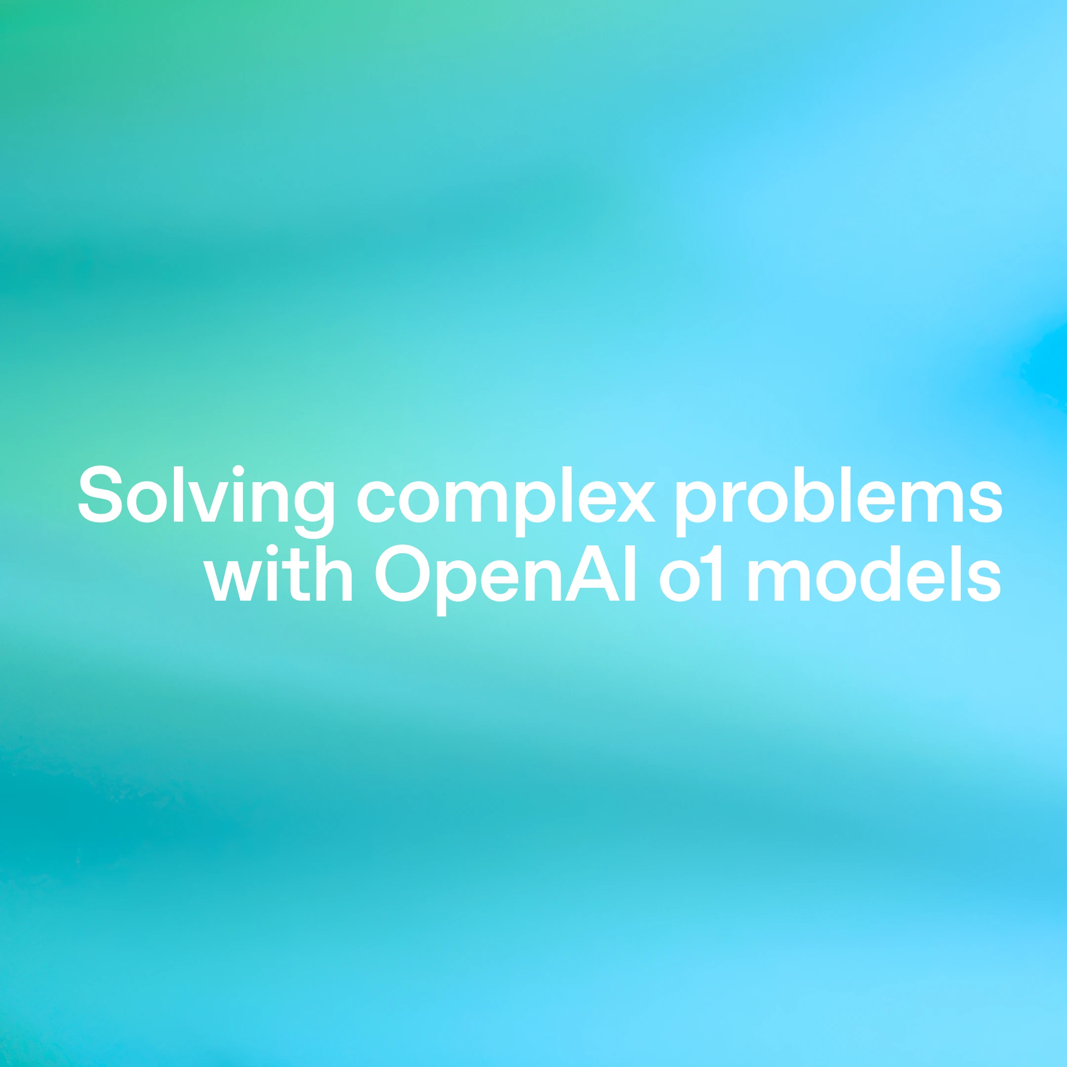 Text on a smooth blue and green gradient background reads: ‘Solving complex problems with OpenAI o1 models’.