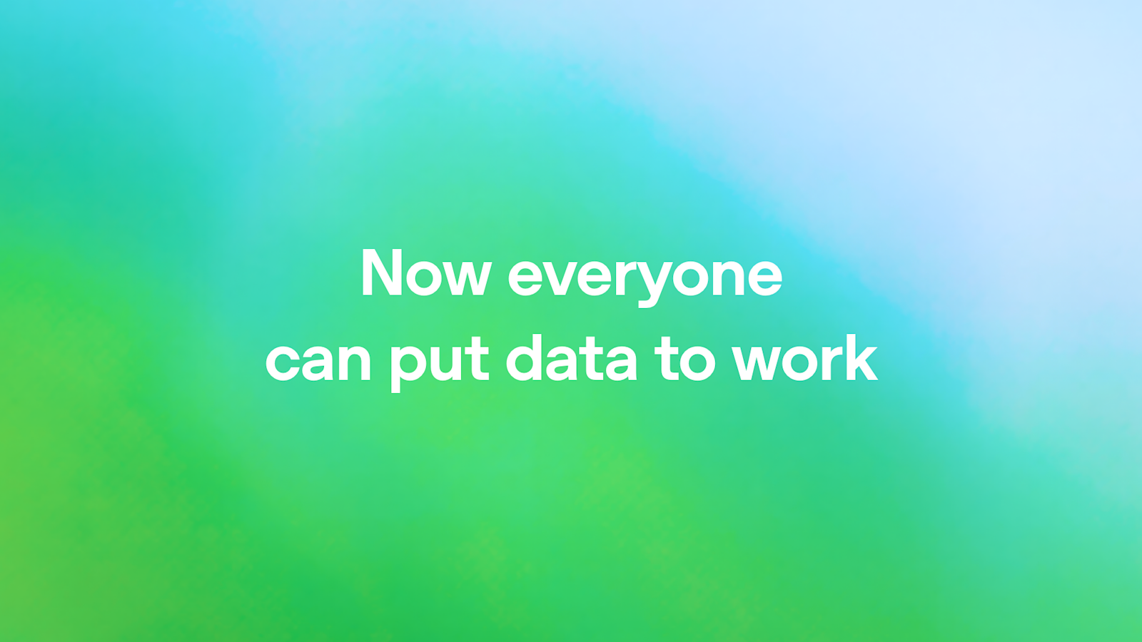 Now everyone can put data to work