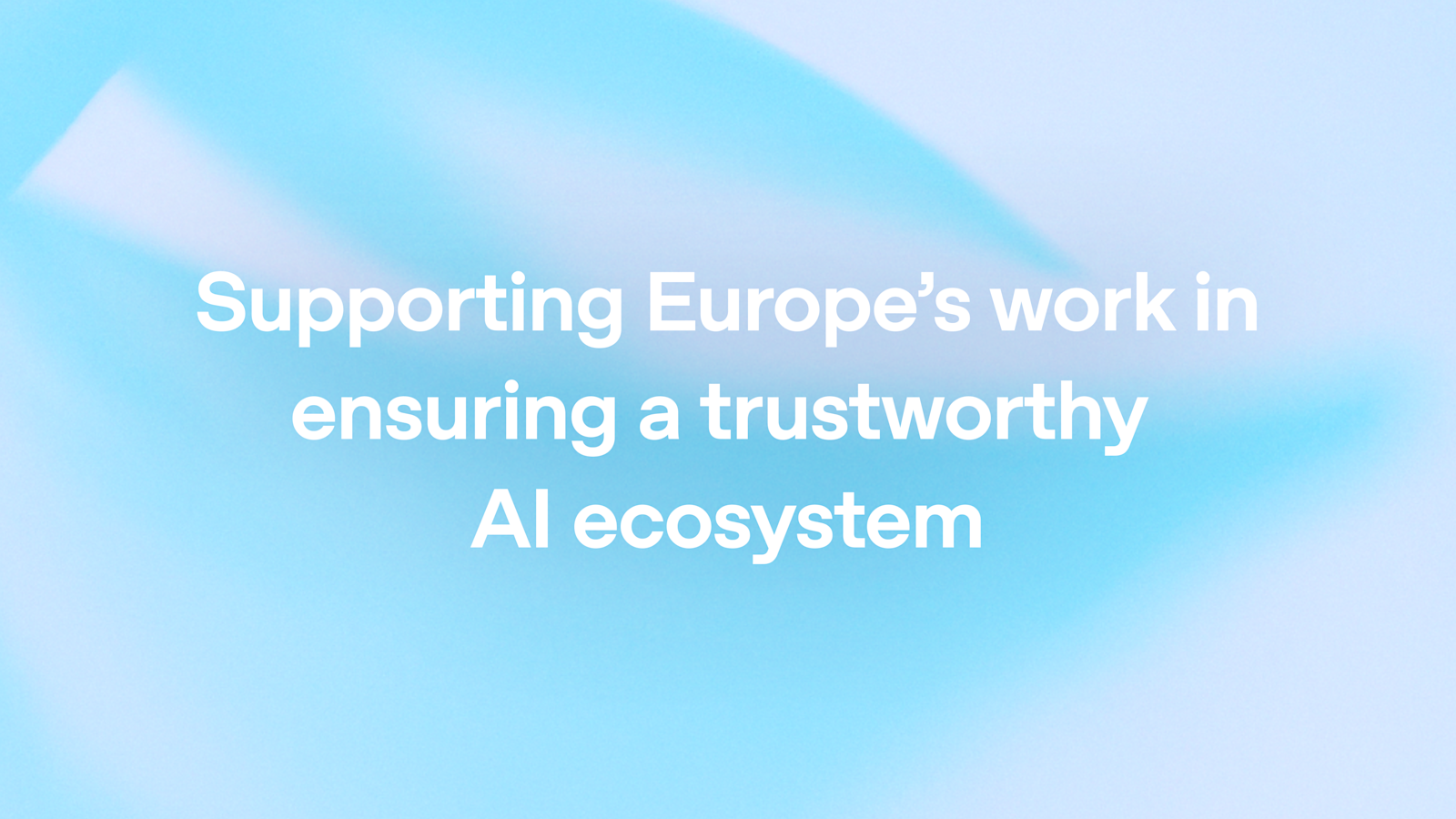 Supporting Europe’s work in ensuring a trustworthy AI ecosystem