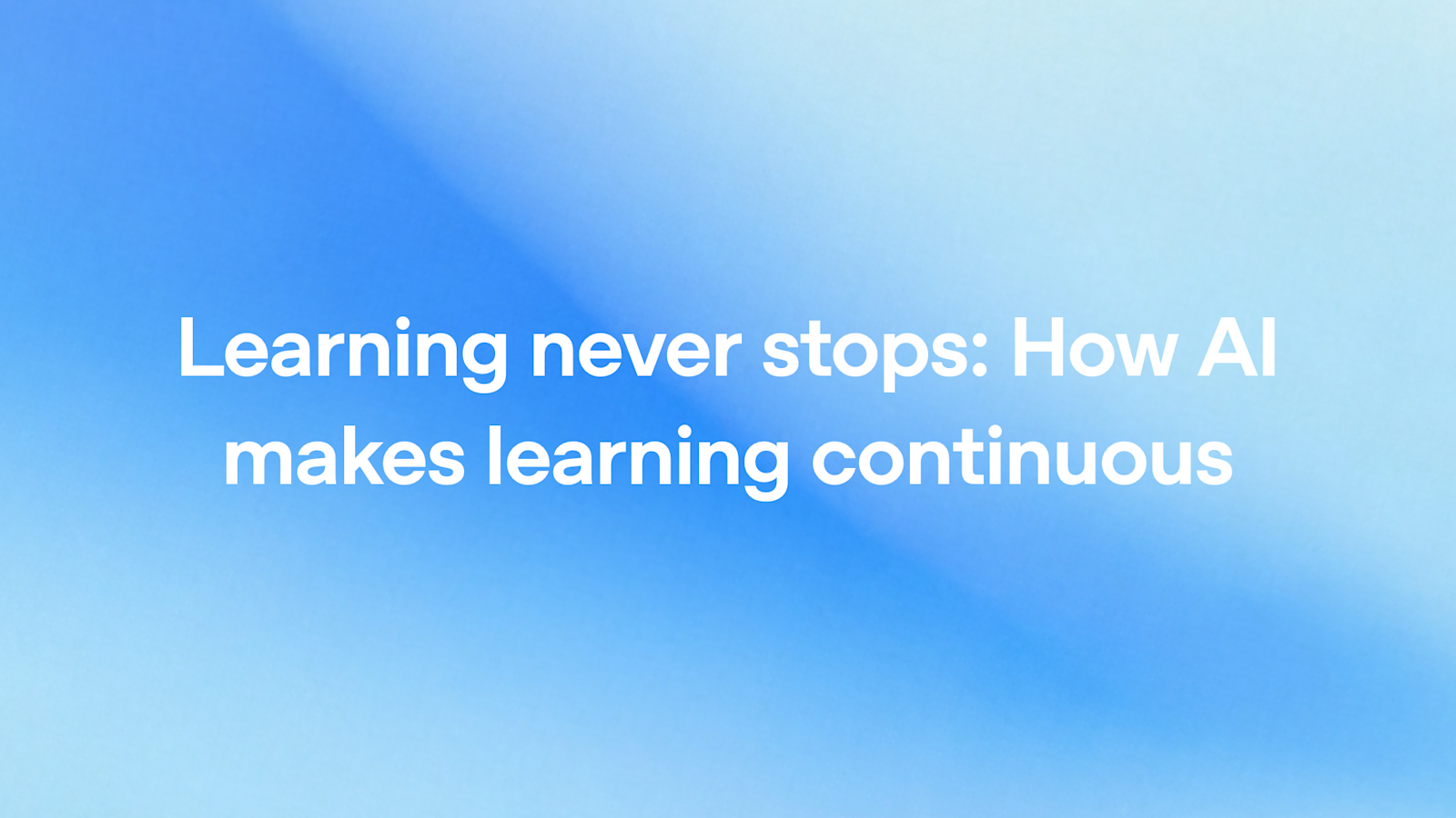 Learning never stops: How AI makes learning continuous