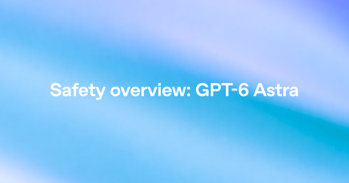 OpenAI 发布 GPT-6 Astra 并公布安全概览，称其网络安全能力达到 Preparedness Framework 的 Critical 级