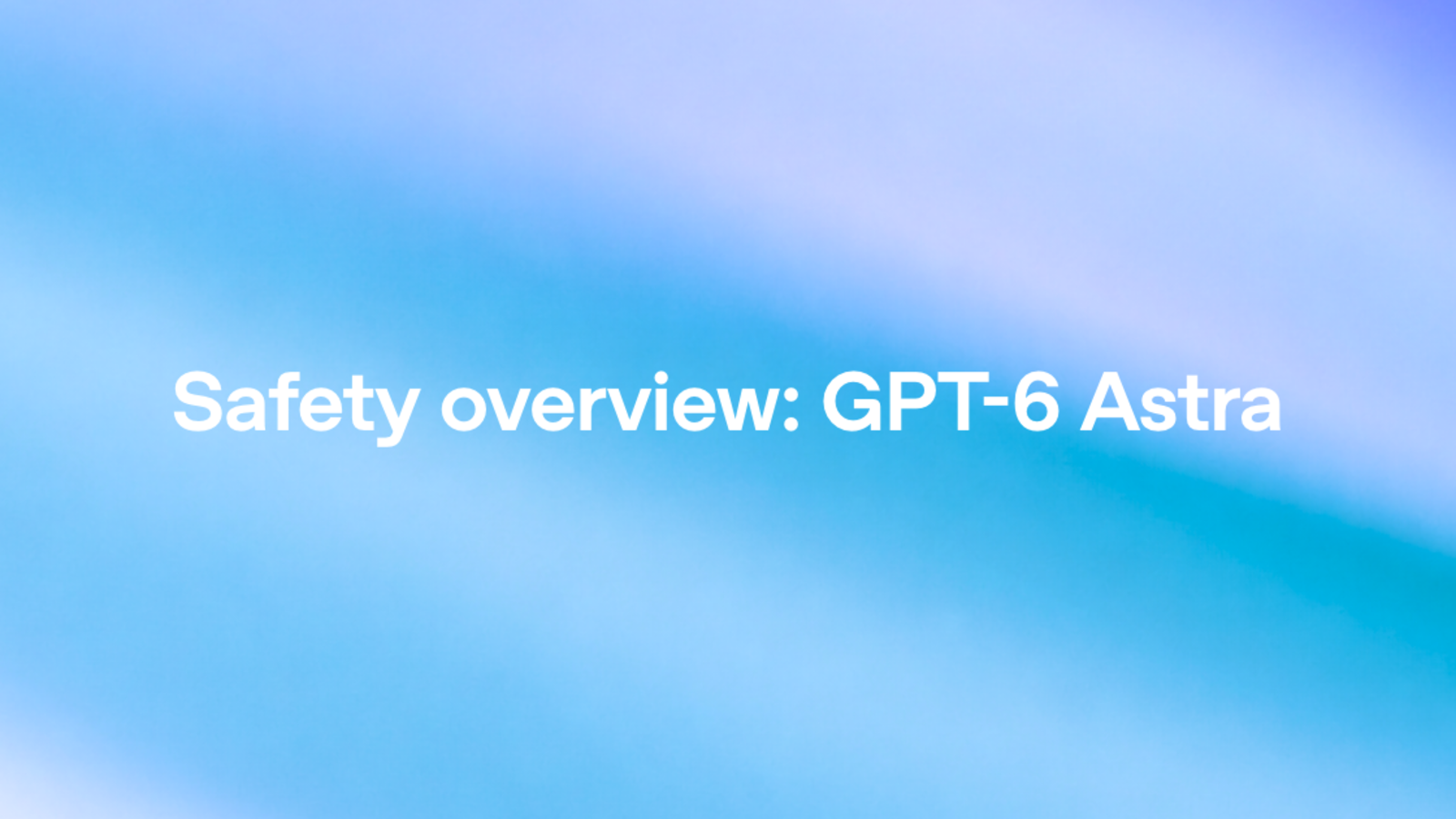 OpenAI 发布 GPT-6 Astra 并公布安全概览,称其网络安全能力达到 Preparedness Framework 的 Critical 级