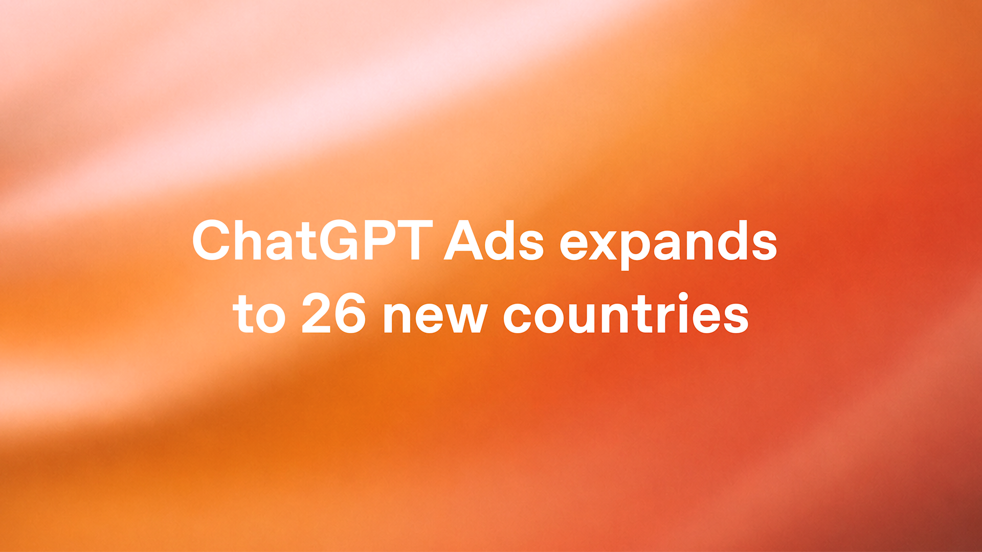 OpenAI graphic reading 'ChatGPT Ads expands to 26 new countries' on an orange gradient background
