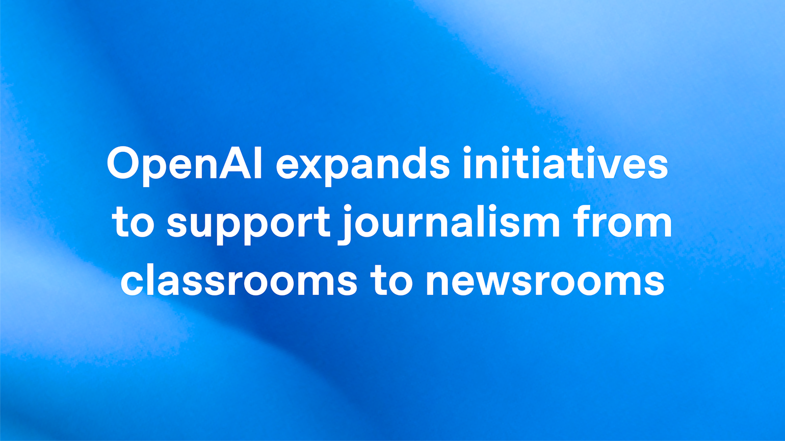 OpenAI expands initiatives to support journalism from classrooms to newsrooms