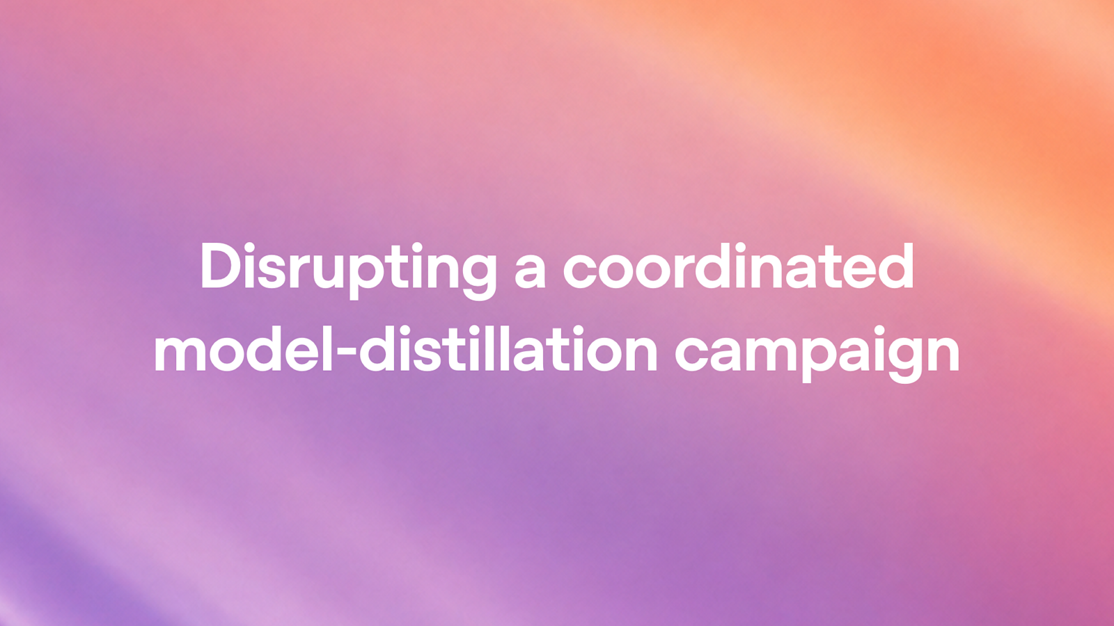 Disrupting a coordinated model-distillation campaign