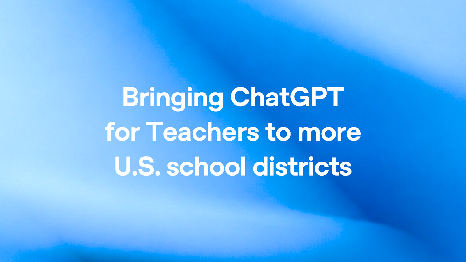 Bringing ChatGPT for Teachers to more U.S. school