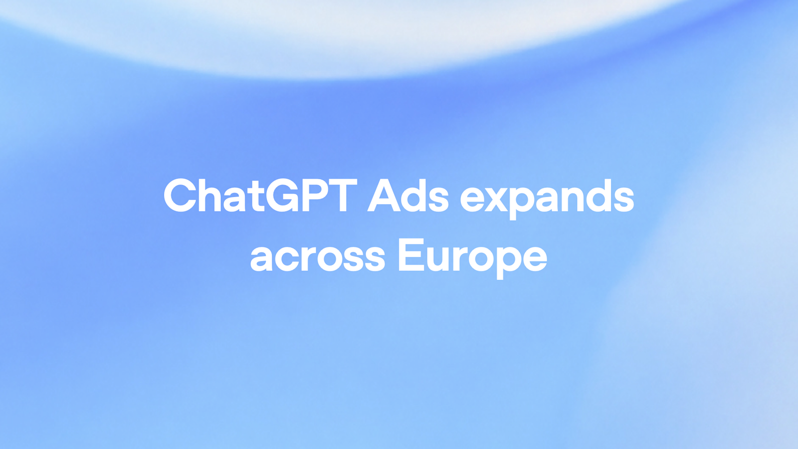 ChatGPT Ads expands across Europe